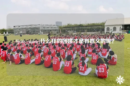 珠海什么样的团建才是有意义的呢？