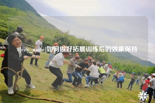 珠海如何做好拓展训练后的效果保持